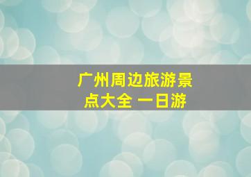 广州周边旅游景点大全 一日游